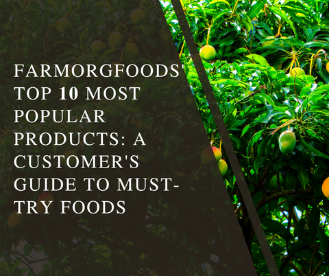 FarmorgFoods' Top 10 Most Popular Products: A Customer's Guide to Must-Try Foods